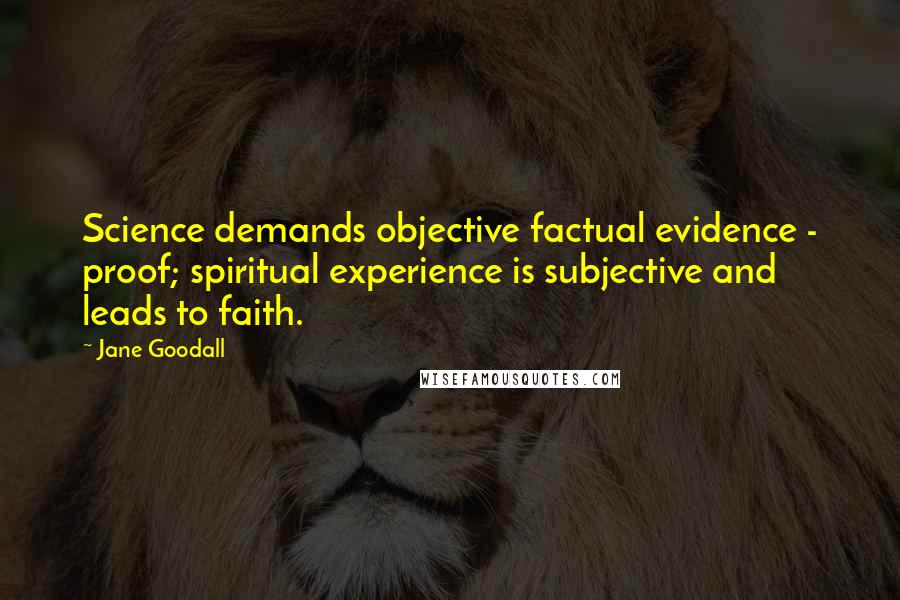 Jane Goodall Quotes: Science demands objective factual evidence - proof; spiritual experience is subjective and leads to faith.