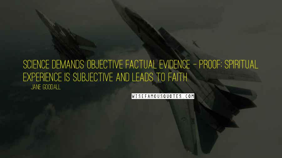 Jane Goodall Quotes: Science demands objective factual evidence - proof; spiritual experience is subjective and leads to faith.