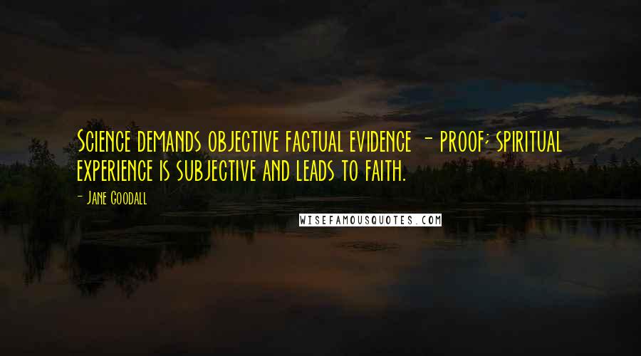 Jane Goodall Quotes: Science demands objective factual evidence - proof; spiritual experience is subjective and leads to faith.