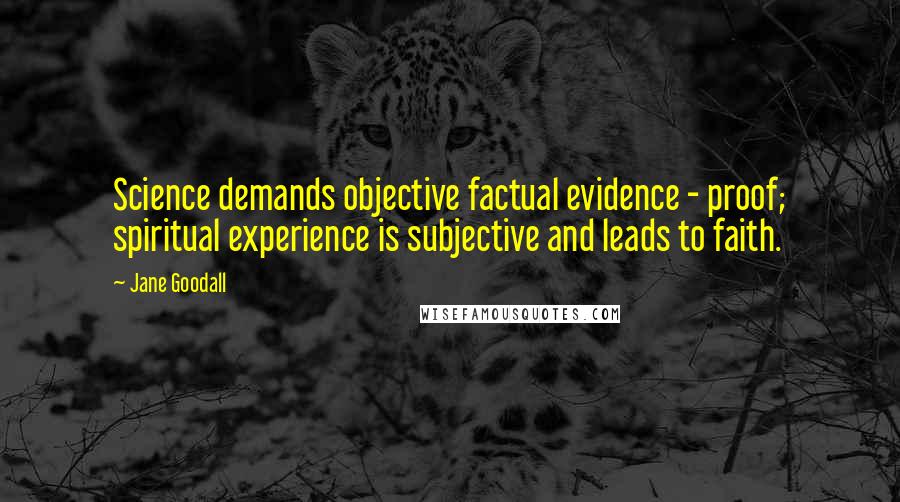 Jane Goodall Quotes: Science demands objective factual evidence - proof; spiritual experience is subjective and leads to faith.