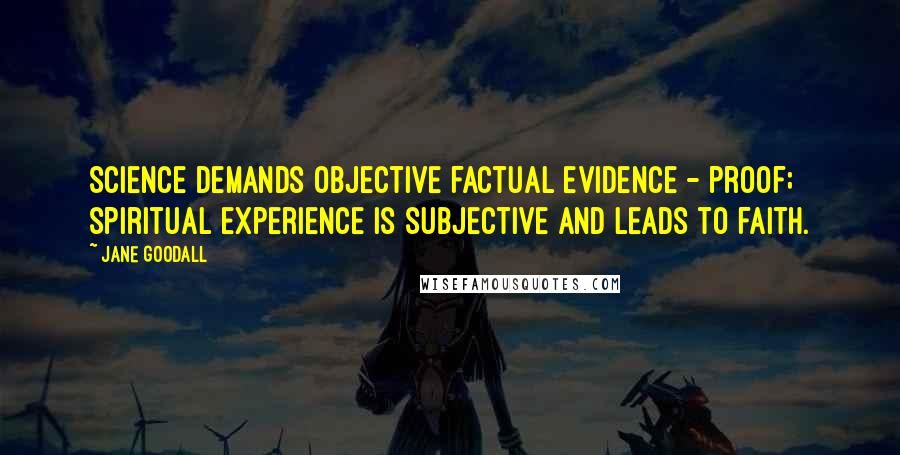 Jane Goodall Quotes: Science demands objective factual evidence - proof; spiritual experience is subjective and leads to faith.