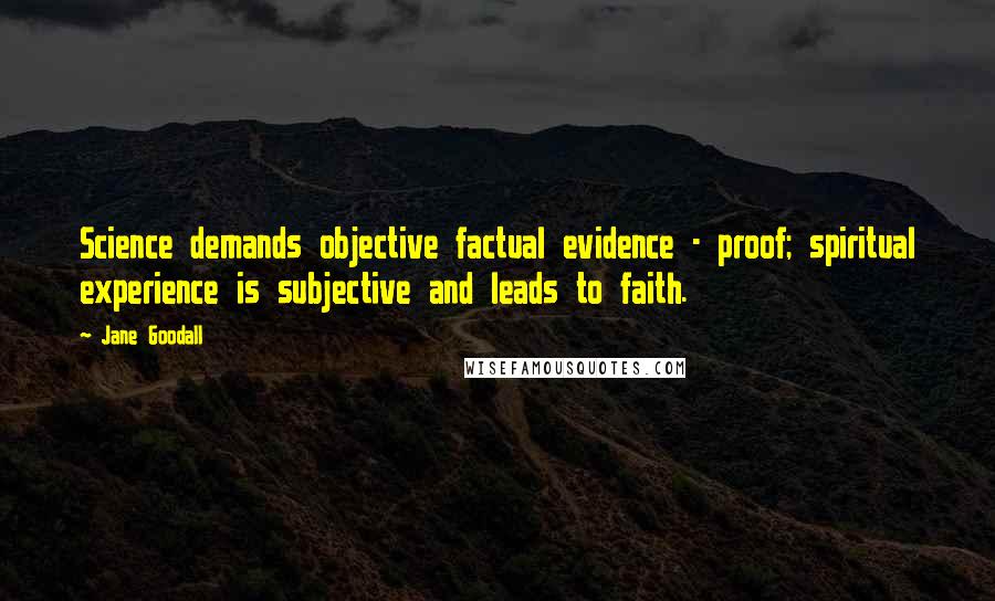 Jane Goodall Quotes: Science demands objective factual evidence - proof; spiritual experience is subjective and leads to faith.