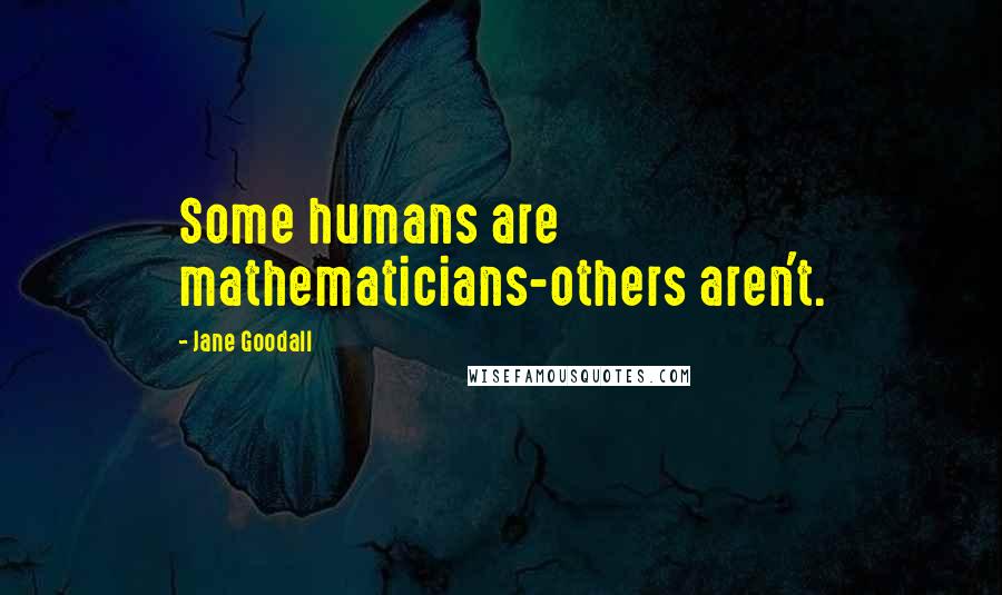 Jane Goodall Quotes: Some humans are mathematicians-others aren't.