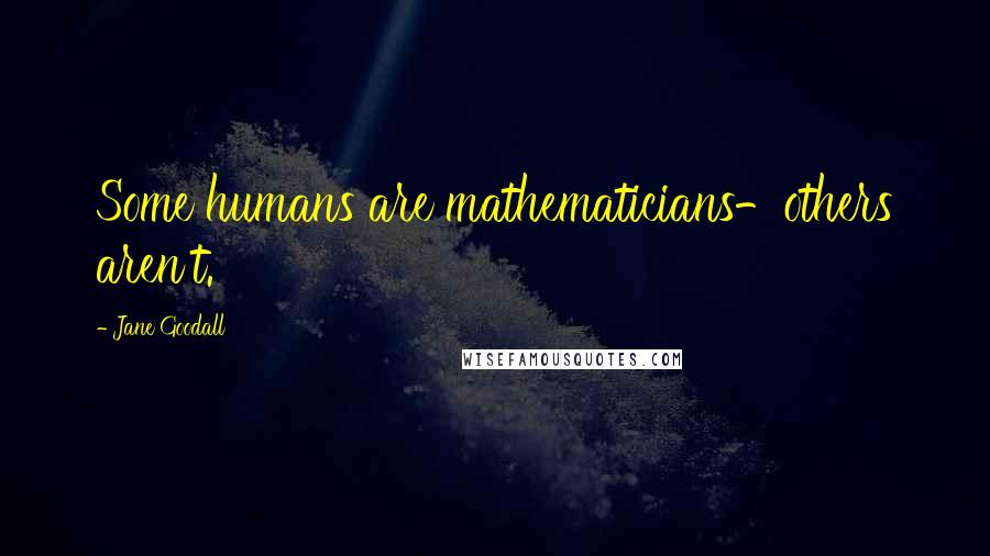 Jane Goodall Quotes: Some humans are mathematicians-others aren't.