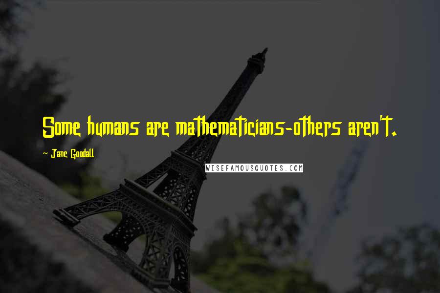 Jane Goodall Quotes: Some humans are mathematicians-others aren't.