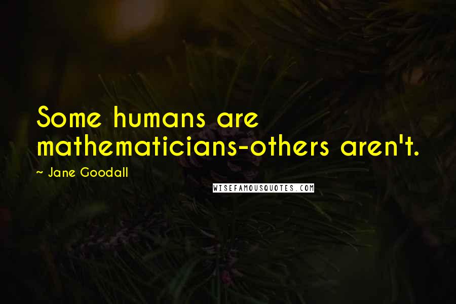 Jane Goodall Quotes: Some humans are mathematicians-others aren't.