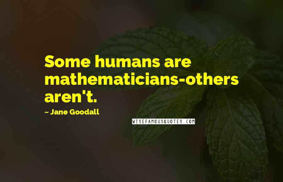 Jane Goodall Quotes: Some humans are mathematicians-others aren't.