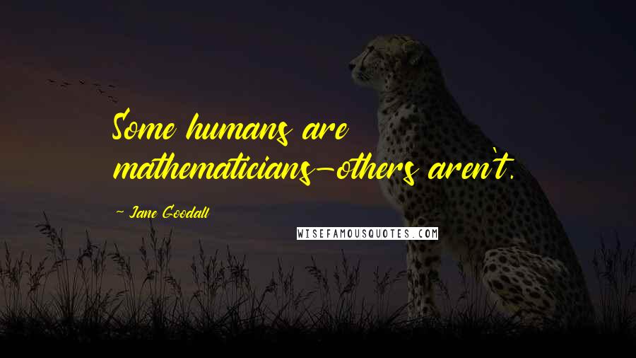 Jane Goodall Quotes: Some humans are mathematicians-others aren't.