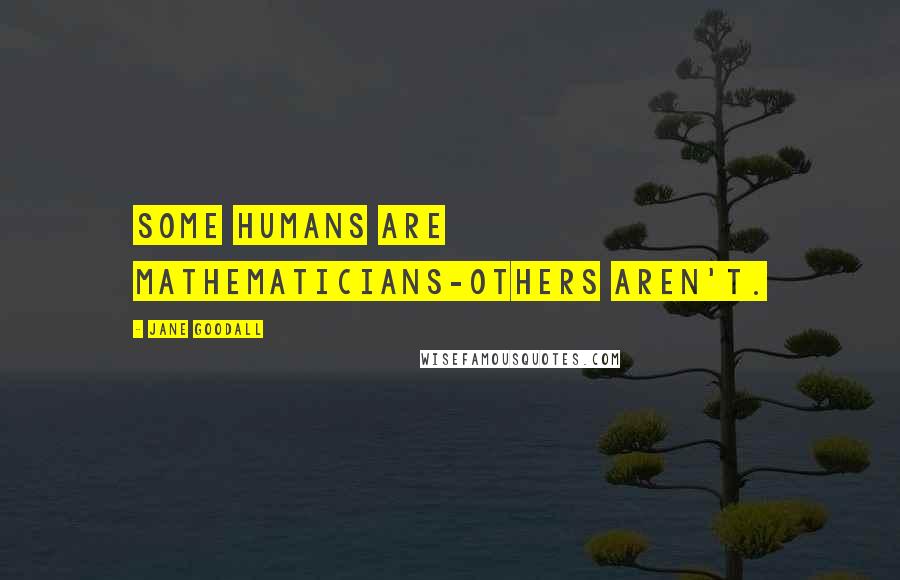 Jane Goodall Quotes: Some humans are mathematicians-others aren't.