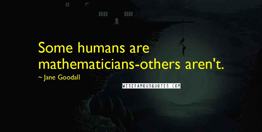 Jane Goodall Quotes: Some humans are mathematicians-others aren't.