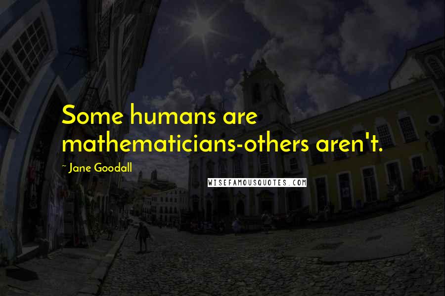 Jane Goodall Quotes: Some humans are mathematicians-others aren't.