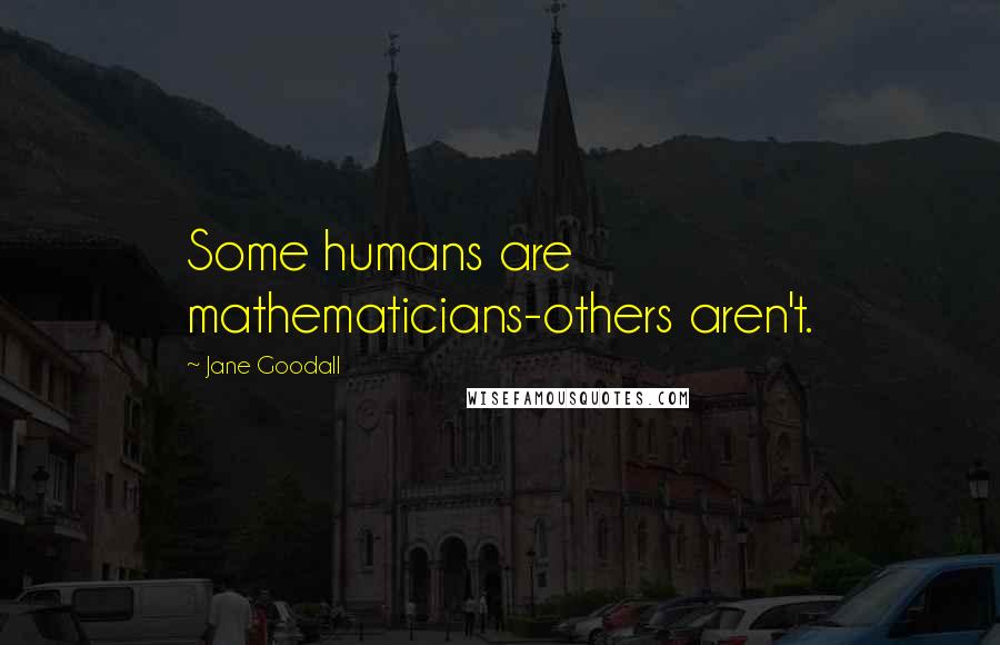 Jane Goodall Quotes: Some humans are mathematicians-others aren't.