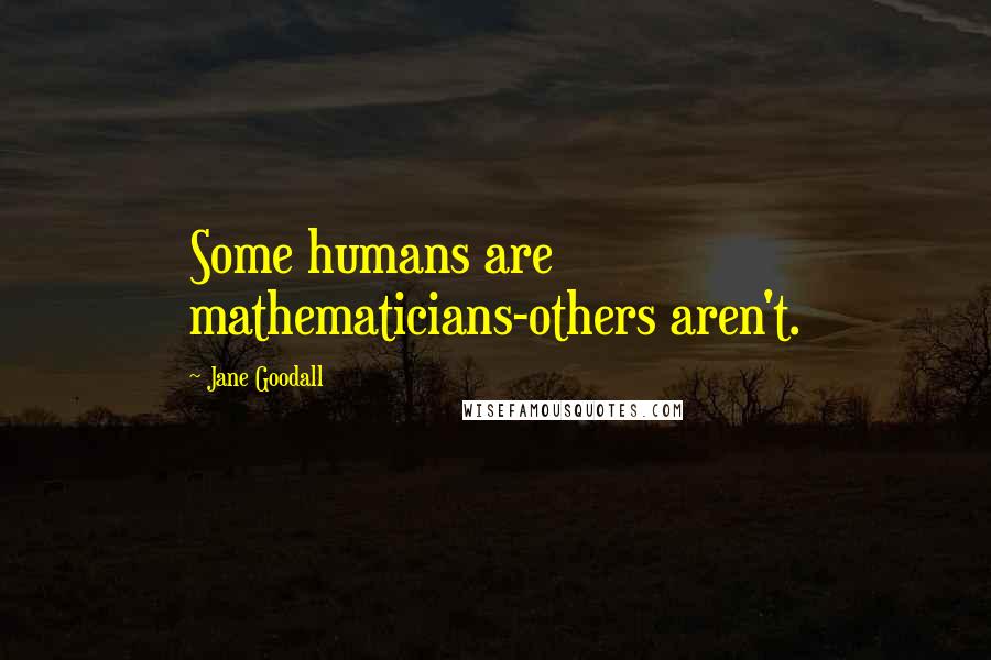 Jane Goodall Quotes: Some humans are mathematicians-others aren't.