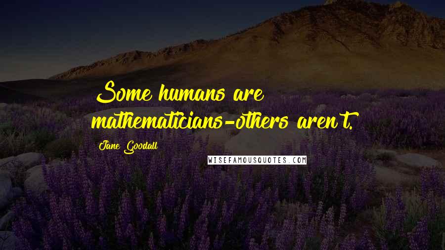 Jane Goodall Quotes: Some humans are mathematicians-others aren't.