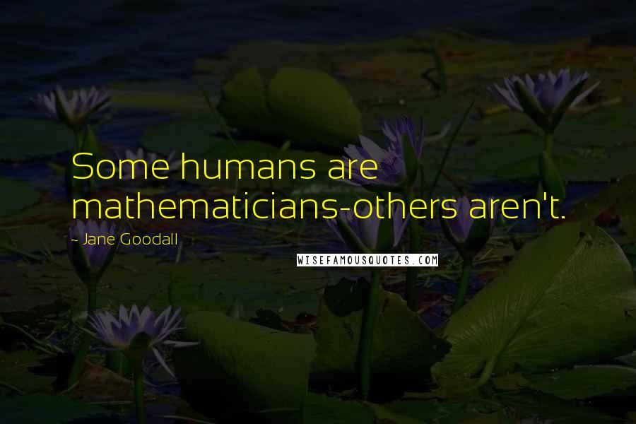 Jane Goodall Quotes: Some humans are mathematicians-others aren't.