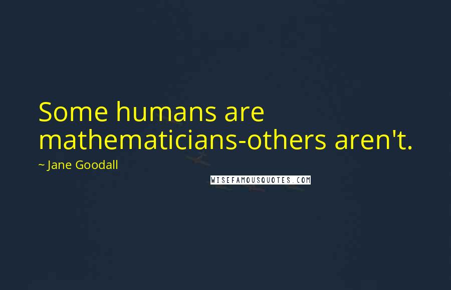 Jane Goodall Quotes: Some humans are mathematicians-others aren't.