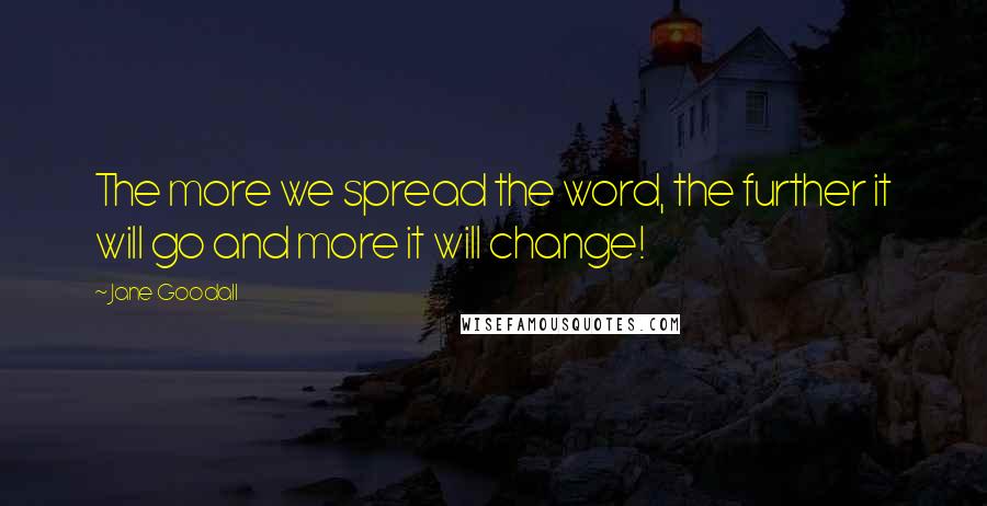 Jane Goodall Quotes: The more we spread the word, the further it will go and more it will change!