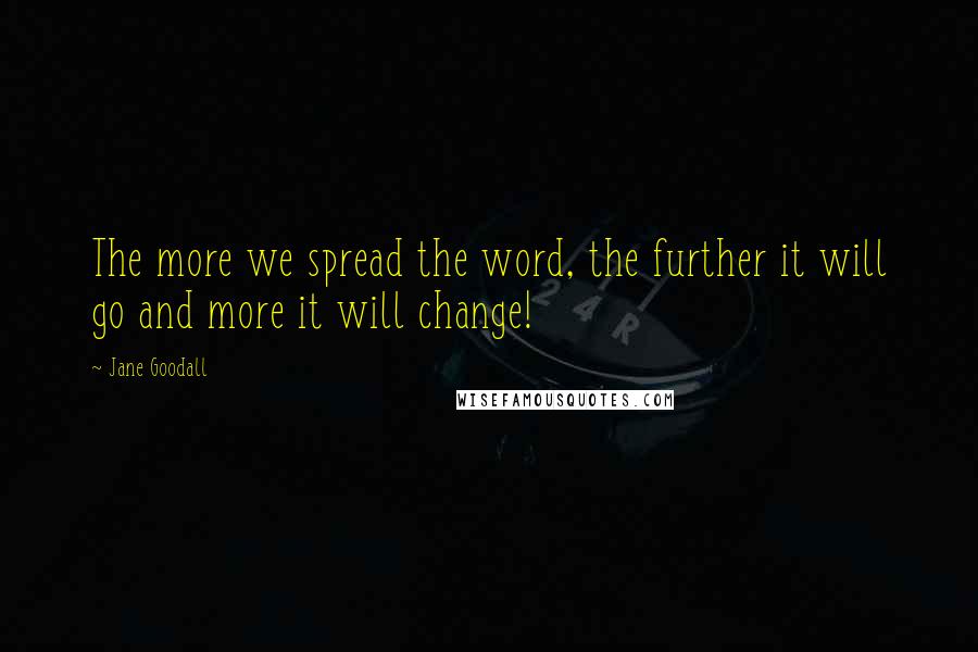 Jane Goodall Quotes: The more we spread the word, the further it will go and more it will change!