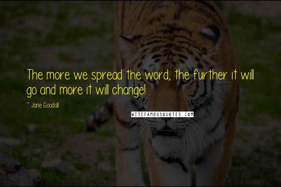 Jane Goodall Quotes: The more we spread the word, the further it will go and more it will change!