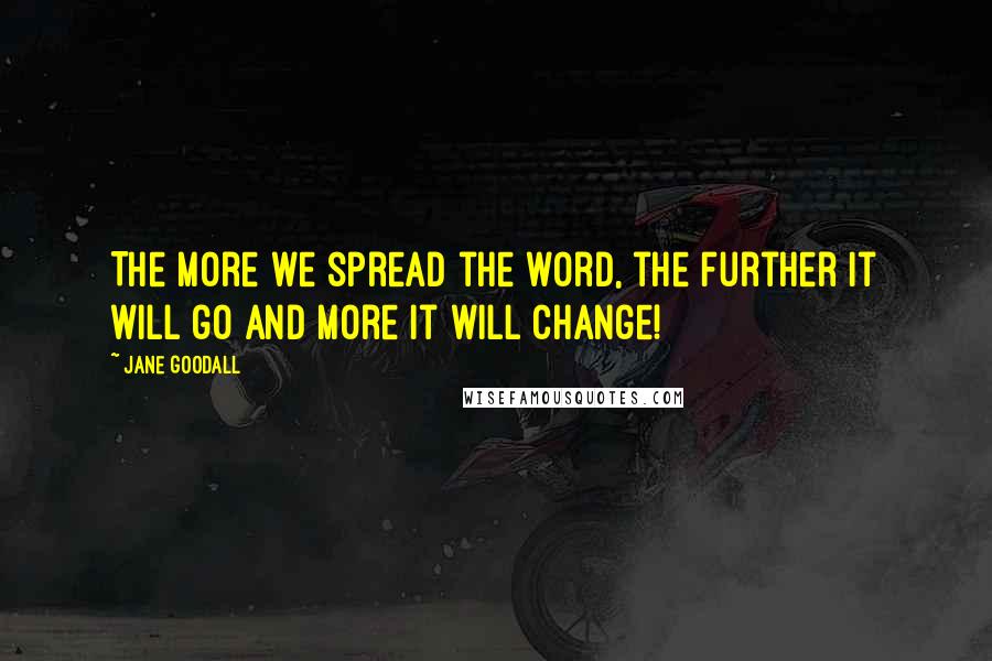 Jane Goodall Quotes: The more we spread the word, the further it will go and more it will change!