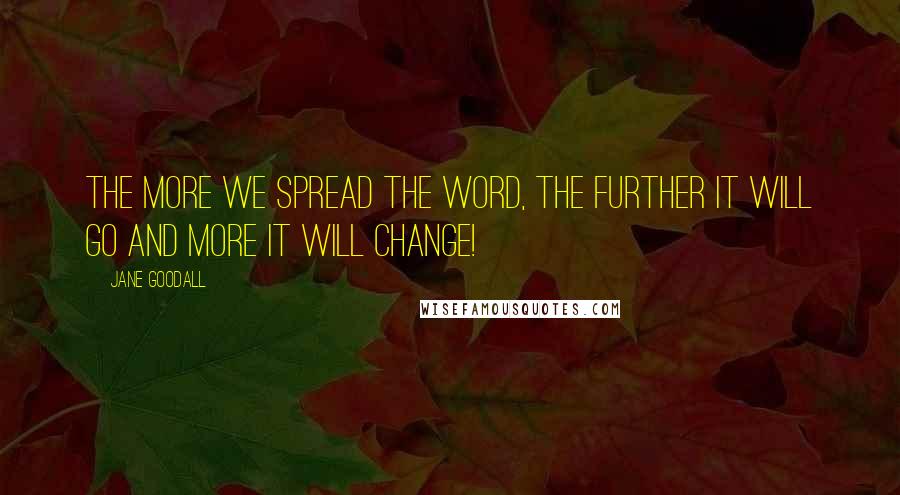 Jane Goodall Quotes: The more we spread the word, the further it will go and more it will change!