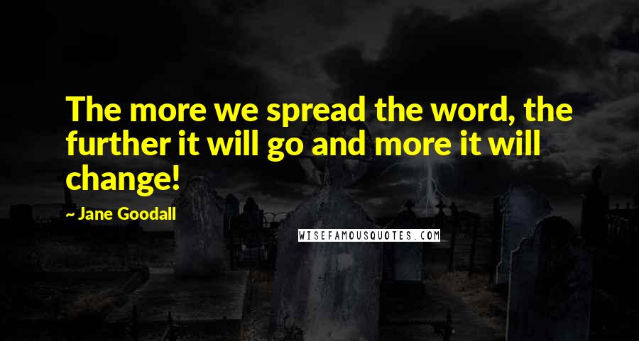 Jane Goodall Quotes: The more we spread the word, the further it will go and more it will change!