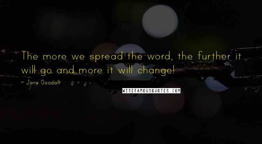 Jane Goodall Quotes: The more we spread the word, the further it will go and more it will change!