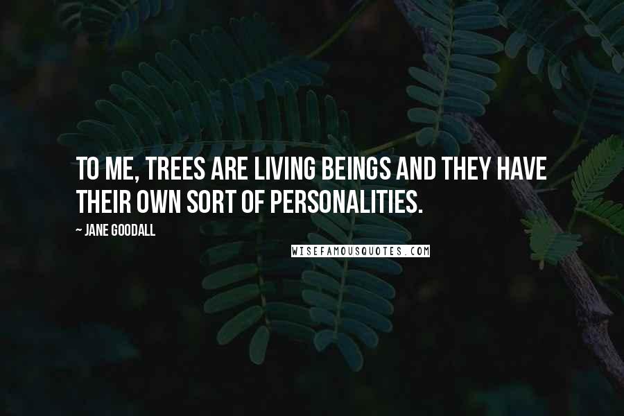 Jane Goodall Quotes: To me, trees are living beings and they have their own sort of personalities.