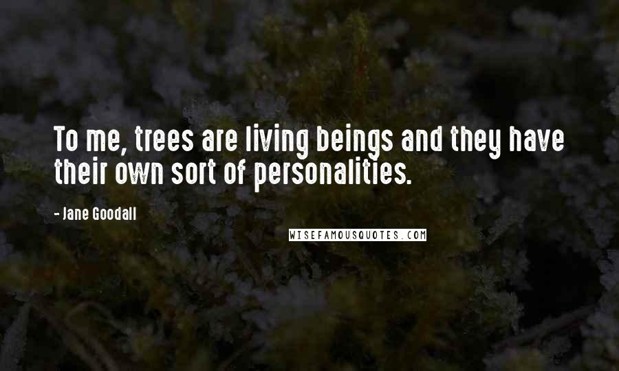 Jane Goodall Quotes: To me, trees are living beings and they have their own sort of personalities.