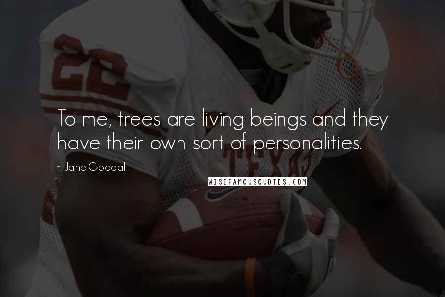 Jane Goodall Quotes: To me, trees are living beings and they have their own sort of personalities.