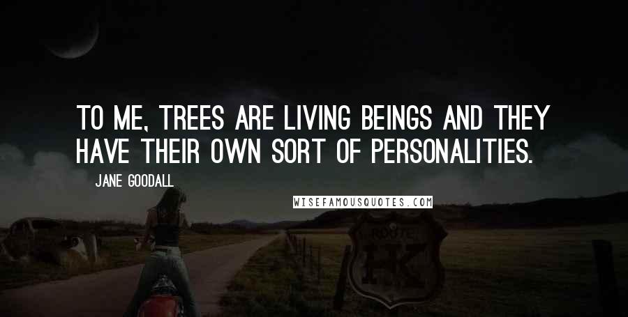Jane Goodall Quotes: To me, trees are living beings and they have their own sort of personalities.