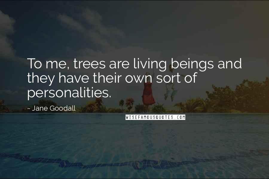 Jane Goodall Quotes: To me, trees are living beings and they have their own sort of personalities.