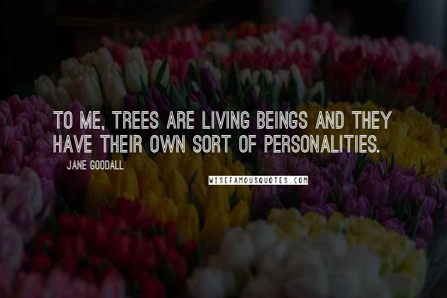 Jane Goodall Quotes: To me, trees are living beings and they have their own sort of personalities.