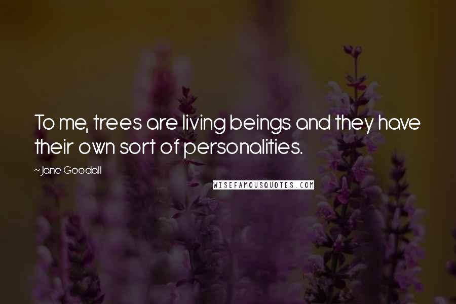 Jane Goodall Quotes: To me, trees are living beings and they have their own sort of personalities.