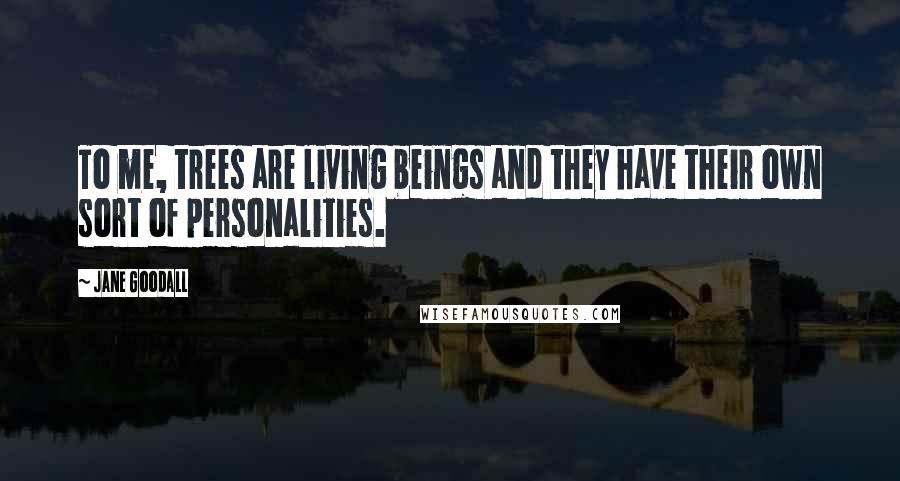 Jane Goodall Quotes: To me, trees are living beings and they have their own sort of personalities.