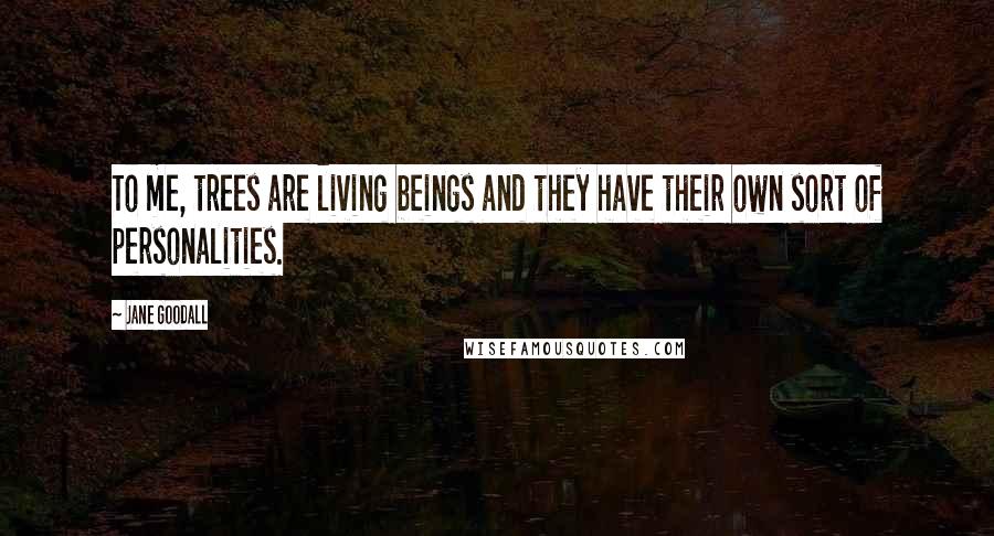 Jane Goodall Quotes: To me, trees are living beings and they have their own sort of personalities.