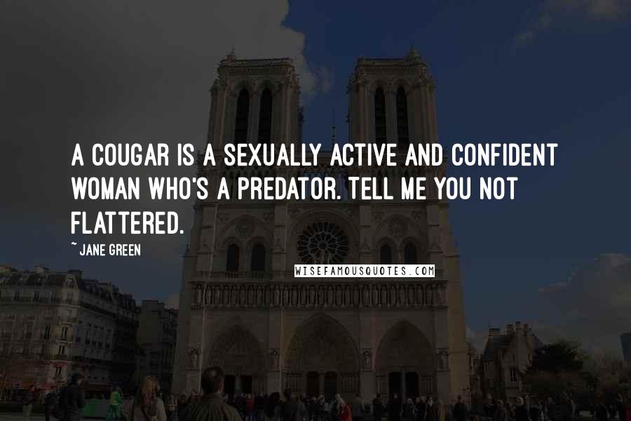 Jane Green Quotes: A cougar is a sexually active and confident woman who's a predator. Tell me you not flattered.