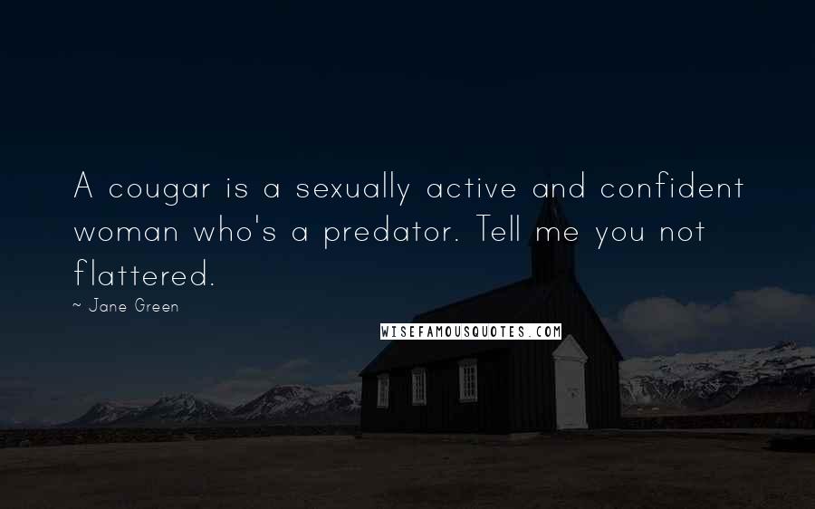 Jane Green Quotes: A cougar is a sexually active and confident woman who's a predator. Tell me you not flattered.