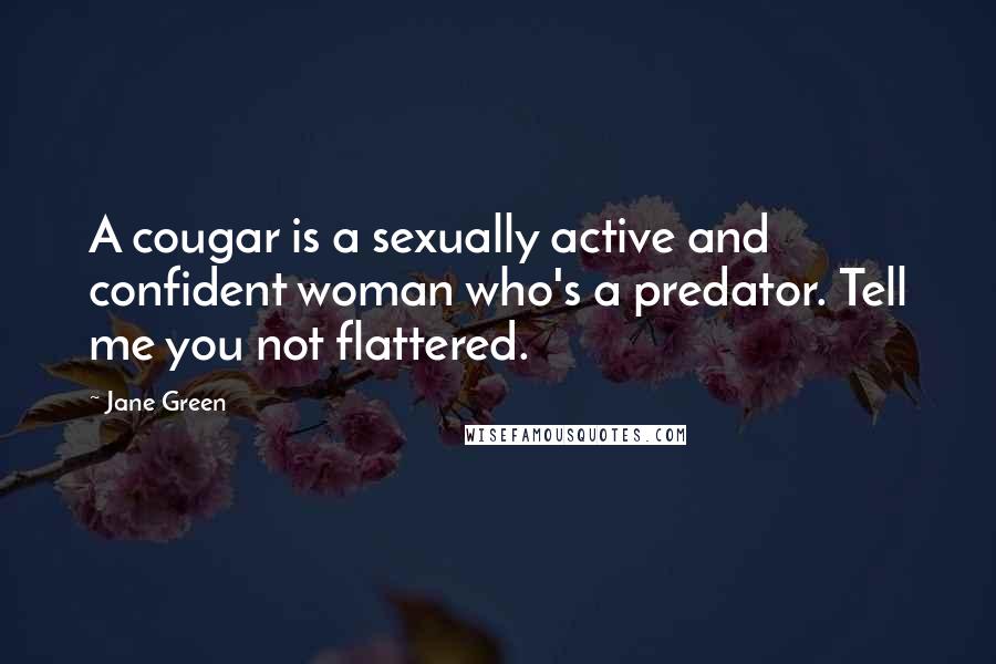 Jane Green Quotes: A cougar is a sexually active and confident woman who's a predator. Tell me you not flattered.