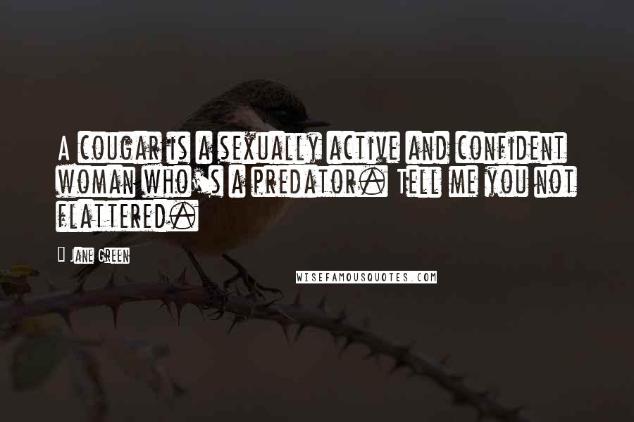 Jane Green Quotes: A cougar is a sexually active and confident woman who's a predator. Tell me you not flattered.