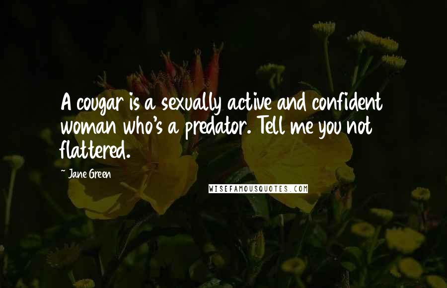 Jane Green Quotes: A cougar is a sexually active and confident woman who's a predator. Tell me you not flattered.