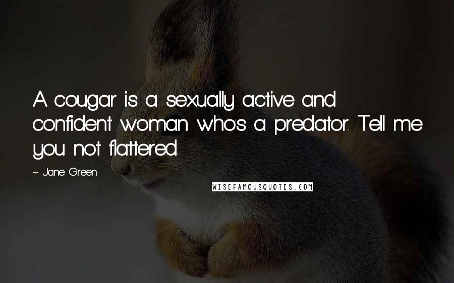 Jane Green Quotes: A cougar is a sexually active and confident woman who's a predator. Tell me you not flattered.