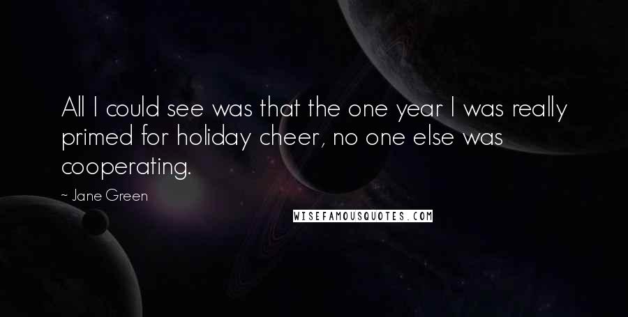 Jane Green Quotes: All I could see was that the one year I was really primed for holiday cheer, no one else was cooperating.