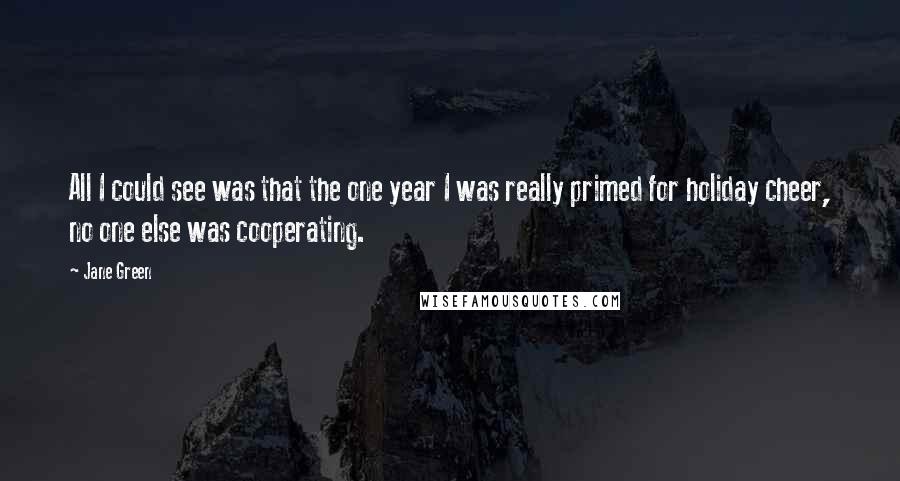 Jane Green Quotes: All I could see was that the one year I was really primed for holiday cheer, no one else was cooperating.