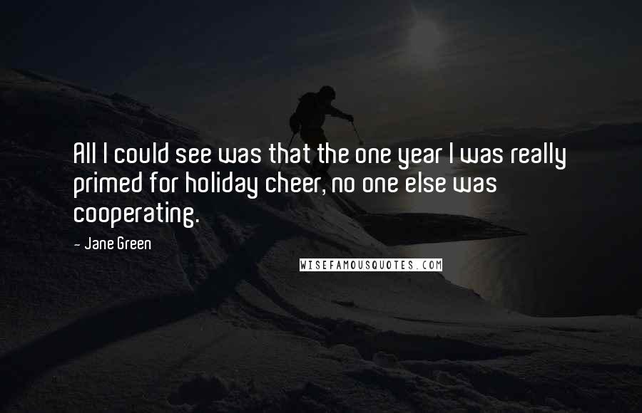 Jane Green Quotes: All I could see was that the one year I was really primed for holiday cheer, no one else was cooperating.