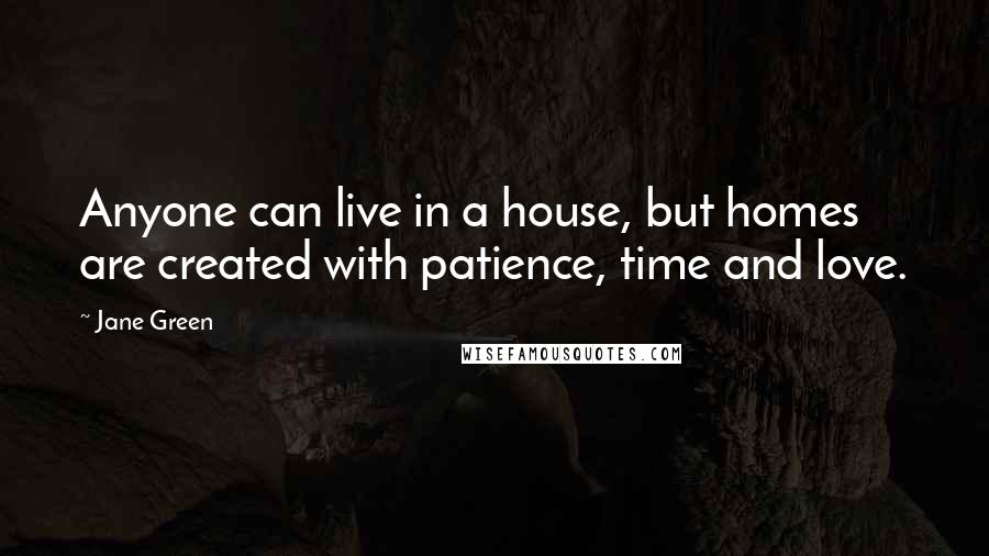 Jane Green Quotes: Anyone can live in a house, but homes are created with patience, time and love.