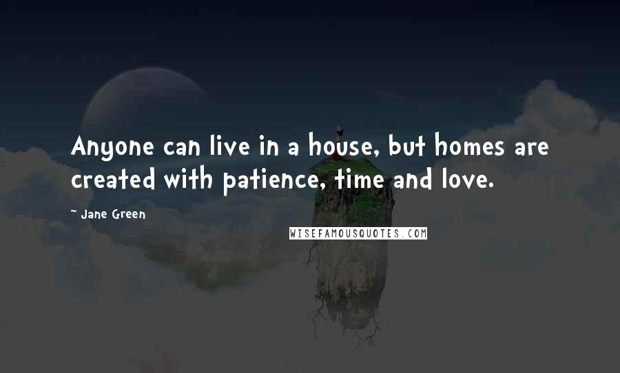 Jane Green Quotes: Anyone can live in a house, but homes are created with patience, time and love.