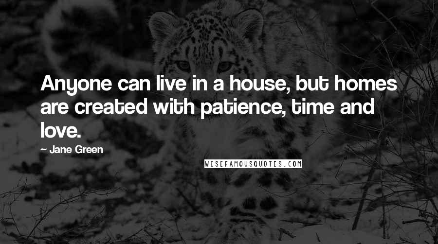 Jane Green Quotes: Anyone can live in a house, but homes are created with patience, time and love.