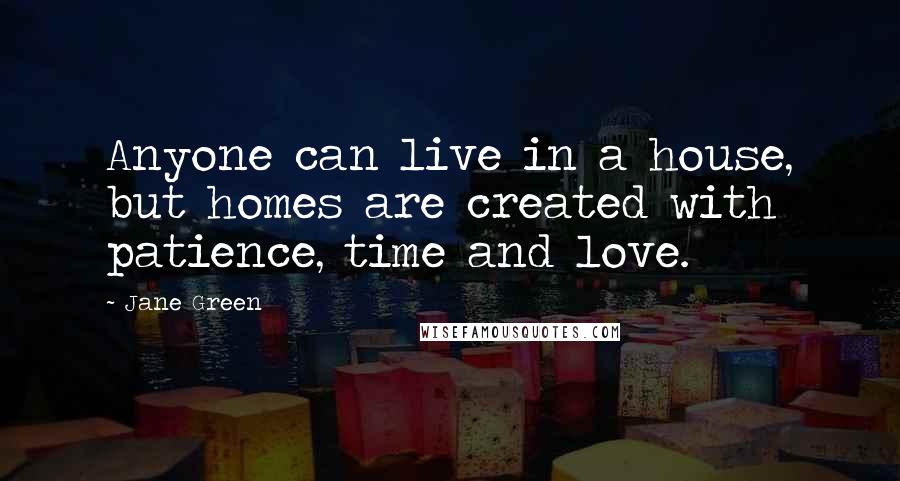 Jane Green Quotes: Anyone can live in a house, but homes are created with patience, time and love.