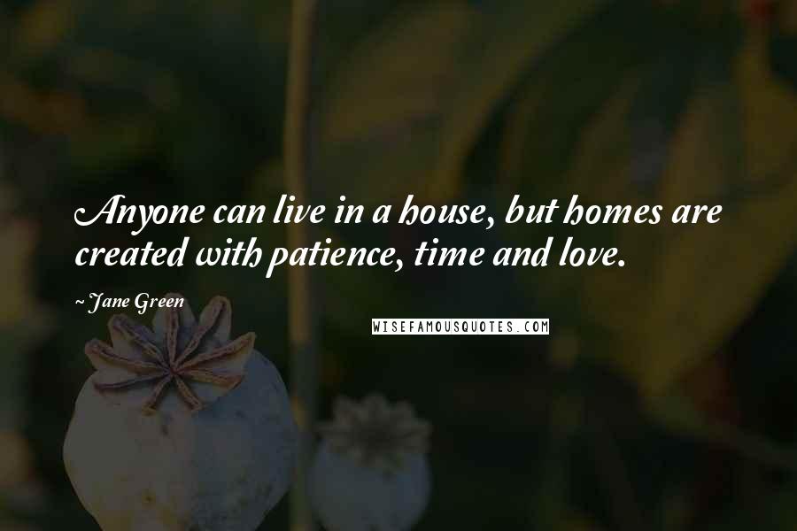 Jane Green Quotes: Anyone can live in a house, but homes are created with patience, time and love.